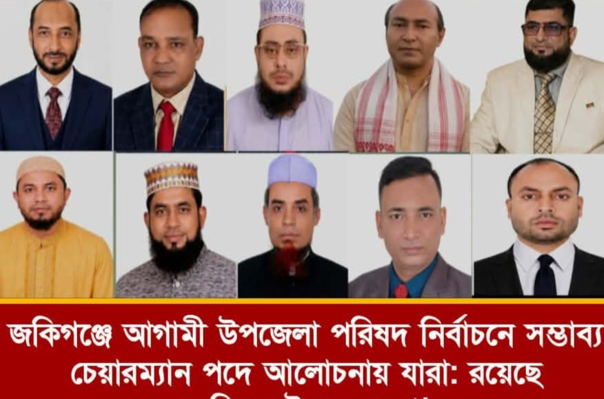 জকিগঞ্জে আগামী উপজেলা পরিষদ নির্বাচনে সম্ভাব্য চেয়ারম্যান পদে আলোচনায় যারা
